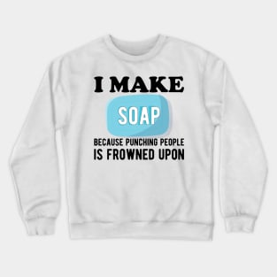 Soap Maker - I make a soap because punching people is frowned upon Crewneck Sweatshirt